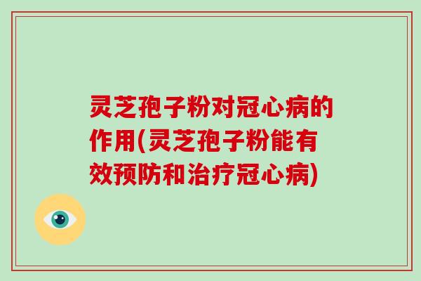 灵芝孢子粉对冠心病的作用(灵芝孢子粉能有效预防和治疗冠心病)-第1张图片-破壁灵芝孢子粉研究指南 灵芝孢子粉对冠心病的作用(灵芝孢子粉能有效预防和治疗冠心病)-第1张图片-破壁灵芝孢子粉研究指南