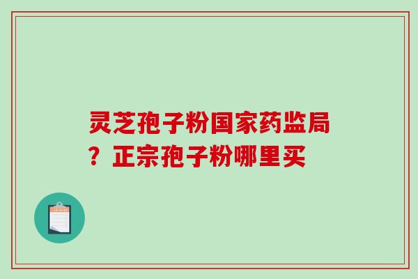 灵芝孢子粉国家药监局?正宗孢子粉哪里买-第1张图片-破壁灵芝孢子粉研究指南 灵芝孢子粉国家药监局?正宗孢子粉哪里买-第1张图片-破壁灵芝孢子粉研究指南