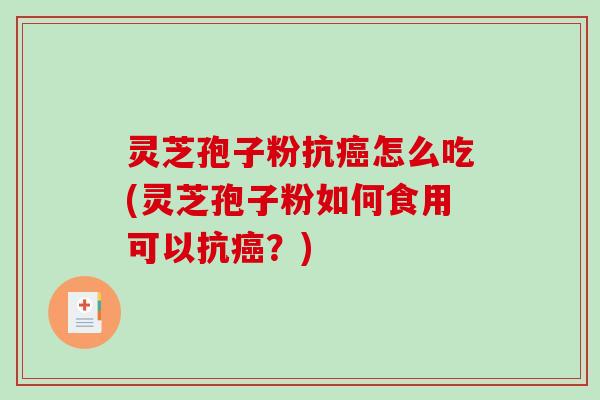 灵芝孢子粉抗癌怎么吃(灵芝孢子粉如何食用可以抗癌?)-第1张图片-破壁灵芝孢子粉研究指南 灵芝孢子粉抗癌怎么吃(灵芝孢子粉如何食用可以抗癌?)-第1张图片-破壁灵芝孢子粉研究指南