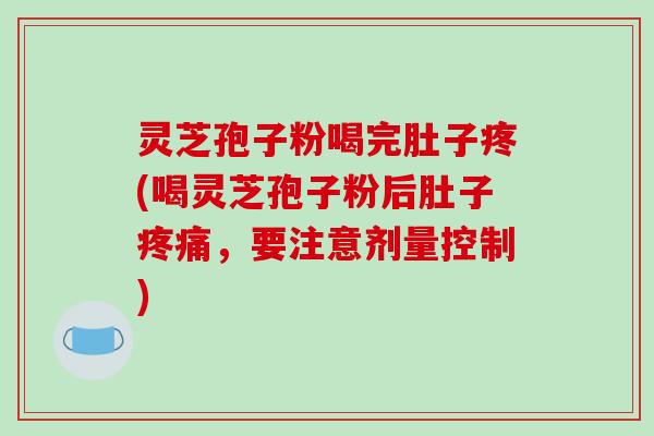 灵芝孢子粉喝完肚子疼(喝灵芝孢子粉后肚子疼痛,要注意剂量控制)-第1张图片-破壁灵芝孢子粉研究指南 灵芝孢子粉喝完肚子疼(喝灵芝孢子粉后肚子疼痛,要注意剂量控制)-第1张图片-破壁灵芝孢子粉研究指南