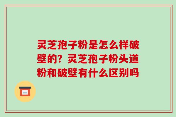 灵芝孢子粉是怎么样破壁的?灵芝孢子粉头道粉和破壁有什么区别吗-第1张图片-破壁灵芝孢子粉研究指南 灵芝孢子粉是怎么样破壁的?灵芝孢子粉头道粉和破壁有什么区别吗-第1张图片-破壁灵芝孢子粉研究指南