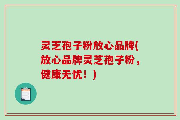灵芝孢子粉放心品牌(放心品牌灵芝孢子粉,健康无忧!)-第1张图片-破壁灵芝孢子粉研究指南 灵芝孢子粉放心品牌(放心品牌灵芝孢子粉,健康无忧!)-第1张图片-破壁灵芝孢子粉研究指南