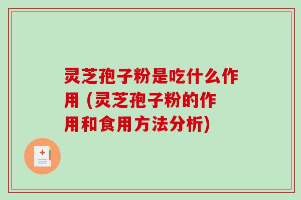 灵芝孢子粉是吃什么作用 (灵芝孢子粉的作用和食用方法分析)-第1张图片-破壁灵芝孢子粉研究指南