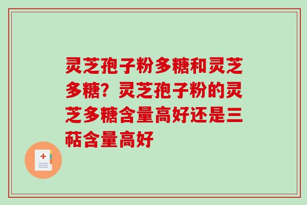 灵芝孢子粉多糖和灵芝多糖？灵芝孢子粉的灵芝多糖含量高好还是三萜含量高好-第1张图片-破壁灵芝孢子粉研究指南