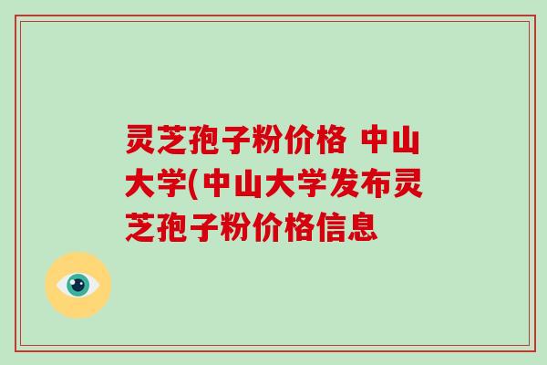 灵芝孢子粉价格 中山大学(中山大学发布灵芝孢子粉价格信息-第1张图片-破壁灵芝孢子粉研究指南