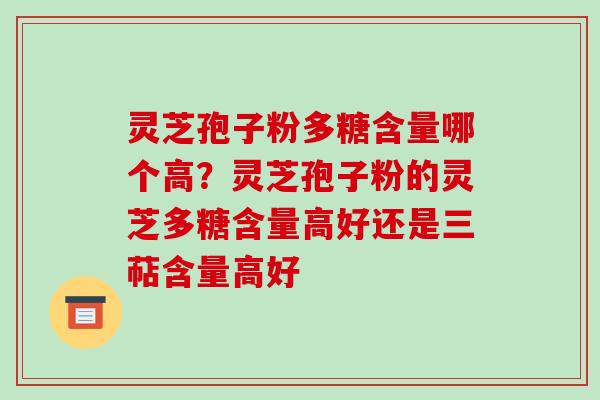 灵芝孢子粉多糖含量哪个高？灵芝孢子粉的灵芝多糖含量高好还是三萜含量高好-第1张图片-破壁灵芝孢子粉研究指南