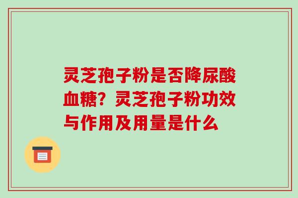 灵芝孢子粉是否降尿酸血糖?灵芝孢子粉功效与作用及用量是什么-第1张图片-破壁灵芝孢子粉研究指南 灵芝孢子粉是否降尿酸血糖?灵芝孢子粉功效与作用及用量是什么-第1张图片-破壁灵芝孢子粉研究指南