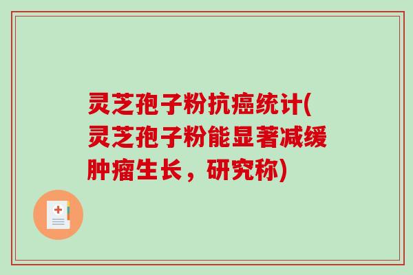 灵芝孢子粉抗癌统计(灵芝孢子粉能显著减缓肿瘤生长，研究称)-第1张图片-破壁灵芝孢子粉研究指南