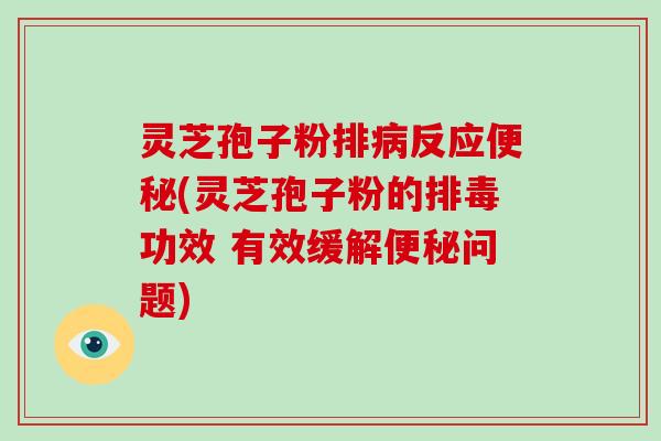 灵芝孢子粉排病反应便秘(灵芝孢子粉的排毒功效 有效缓解便秘问题)-第1张图片-破壁灵芝孢子粉研究指南 灵芝孢子粉排病反应便秘(灵芝孢子粉的排毒功效 有效缓解便秘问题)-第1张图片-破壁灵芝孢子粉研究指南