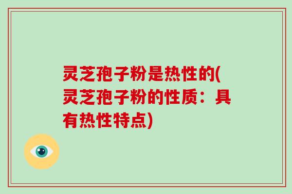 灵芝孢子粉是热性的(灵芝孢子粉的性质：具有热性特点)-第1张图片-破壁灵芝孢子粉研究指南