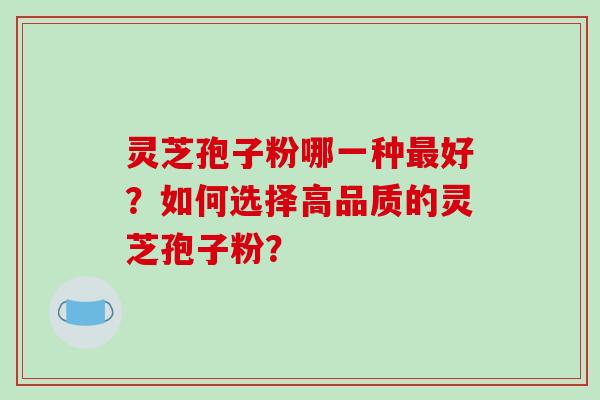 灵芝孢子粉哪一种最好?如何选择高品质的灵芝孢子粉?-第1张图片-破壁灵芝孢子粉研究指南 灵芝孢子粉哪一种最好?如何选择高品质的灵芝孢子粉?-第1张图片-破壁灵芝孢子粉研究指南