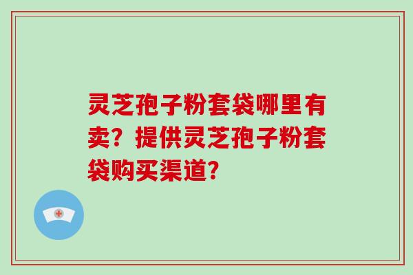 灵芝孢子粉套袋哪里有卖?提供灵芝孢子粉套袋购买渠道?-第1张图片-破壁灵芝孢子粉研究指南 灵芝孢子粉套袋哪里有卖?提供灵芝孢子粉套袋购买渠道?-第1张图片-破壁灵芝孢子粉研究指南