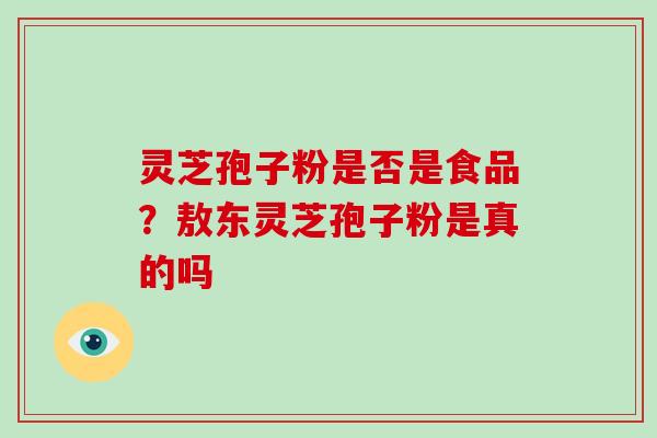 灵芝孢子粉是否是食品?敖东灵芝孢子粉是真的吗-第1张图片-破壁灵芝孢子粉研究指南 灵芝孢子粉是否是食品?敖东灵芝孢子粉是真的吗-第1张图片-破壁灵芝孢子粉研究指南