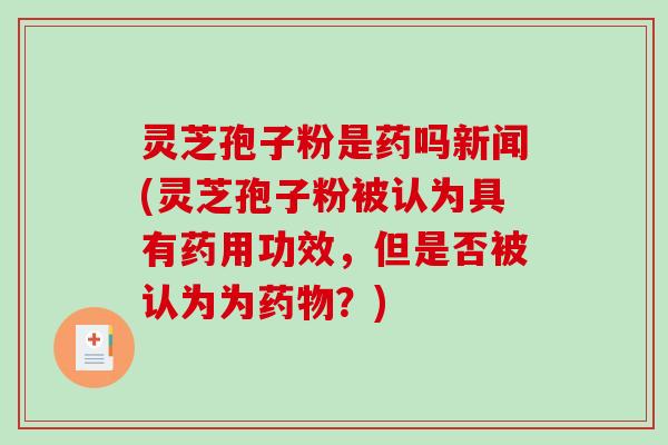 灵芝孢子粉是药吗新闻(灵芝孢子粉被认为具有药用功效,但是否被认为为药物?)-第1张图片-破壁灵芝孢子粉研究指南 灵芝孢子粉是药吗新闻(灵芝孢子粉被认为具有药用功效,但是否被认为为药物?)-第1张图片-破壁灵芝孢子粉研究指南