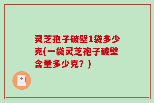 灵芝孢子破壁1袋多少克(一袋灵芝孢子破壁含量多少克?)-第1张图片-破壁灵芝孢子粉研究指南 灵芝孢子破壁1袋多少克(一袋灵芝孢子破壁含量多少克?)-第1张图片-破壁灵芝孢子粉研究指南