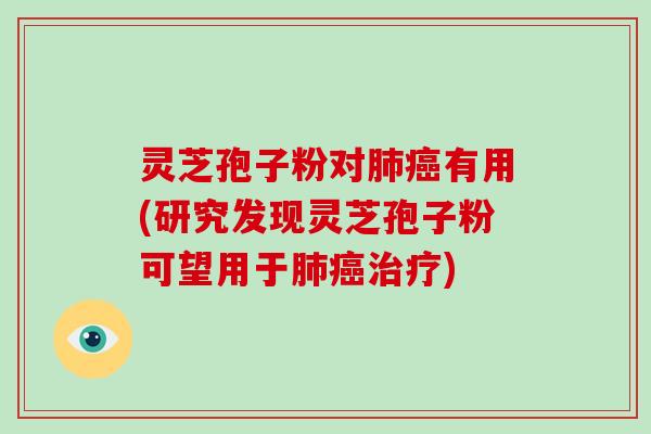 灵芝孢子粉对肺癌有用(研究发现灵芝孢子粉可望用于肺癌治疗)-第1张图片-破壁灵芝孢子粉研究指南 灵芝孢子粉对肺癌有用(研究发现灵芝孢子粉可望用于肺癌治疗)-第1张图片-破壁灵芝孢子粉研究指南