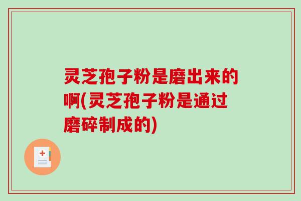 灵芝孢子粉是磨出来的啊(灵芝孢子粉是通过磨碎制成的)-第1张图片-破壁灵芝孢子粉研究指南 灵芝孢子粉是磨出来的啊(灵芝孢子粉是通过磨碎制成的)-第1张图片-破壁灵芝孢子粉研究指南