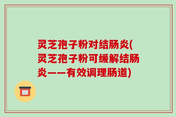 灵芝孢子粉对结肠炎(灵芝孢子粉可缓解结肠炎——有效调理肠道)-第1张图片-破壁灵芝孢子粉研究指南