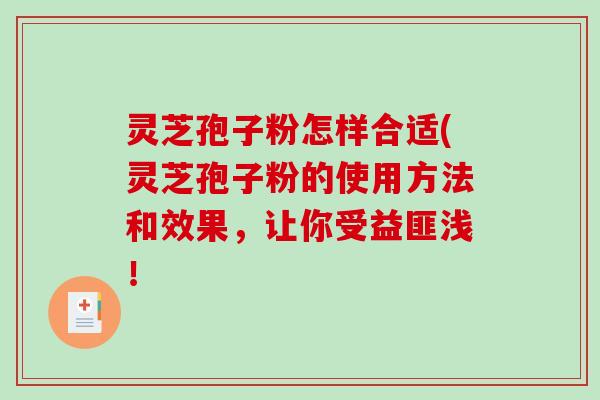 灵芝孢子粉怎样合适(灵芝孢子粉的使用方法和效果,让你受益匪浅!-第1张图片-破壁灵芝孢子粉研究指南 灵芝孢子粉怎样合适(灵芝孢子粉的使用方法和效果,让你受益匪浅!-第1张图片-破壁灵芝孢子粉研究指南