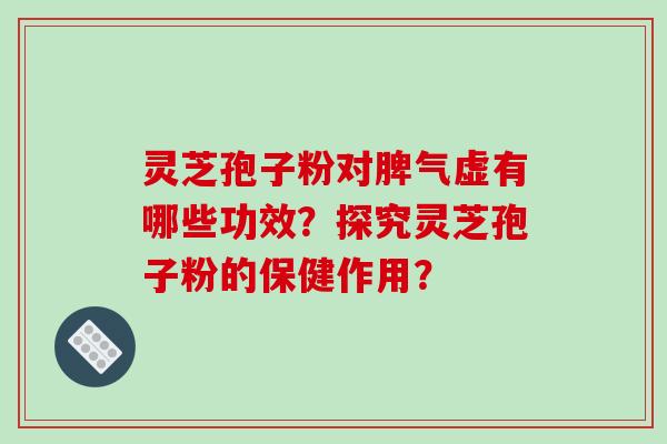 灵芝孢子粉对脾气虚有哪些功效?探究灵芝孢子粉的保健作用?-第1张图片-破壁灵芝孢子粉研究指南 灵芝孢子粉对脾气虚有哪些功效?探究灵芝孢子粉的保健作用?-第1张图片-破壁灵芝孢子粉研究指南