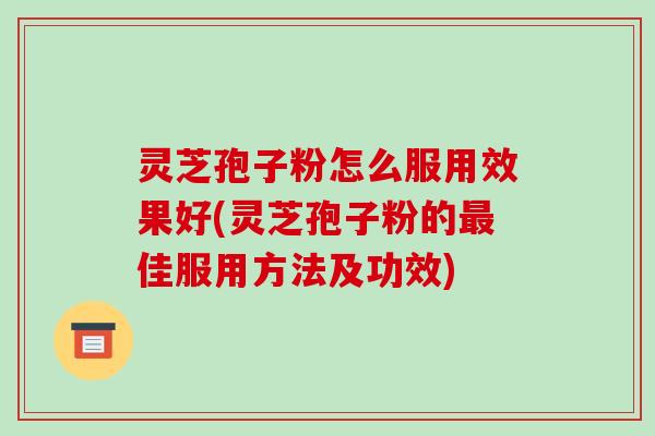 灵芝孢子粉怎么服用效果好(灵芝孢子粉的最佳服用方法及功效)-第1张图片-破壁灵芝孢子粉研究指南