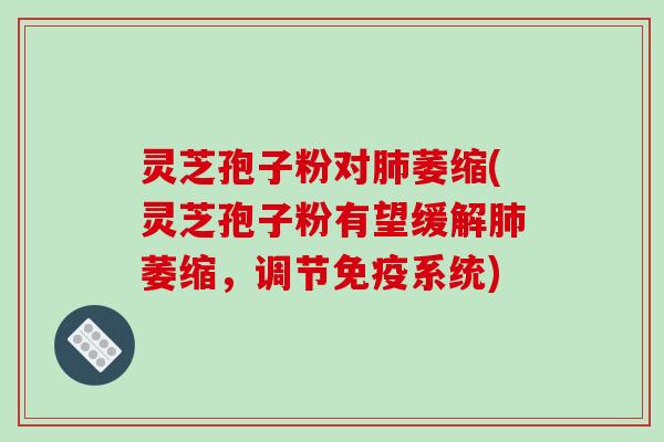 灵芝孢子粉对肺萎缩(灵芝孢子粉有望缓解肺萎缩,调节免疫系统)-第1张图片-破壁灵芝孢子粉研究指南 灵芝孢子粉对肺萎缩(灵芝孢子粉有望缓解肺萎缩,调节免疫系统)-第1张图片-破壁灵芝孢子粉研究指南