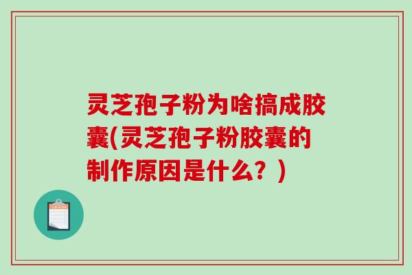 灵芝孢子粉为啥搞成胶囊(灵芝孢子粉胶囊的制作原因是什么?)-第1张图片-破壁灵芝孢子粉研究指南 灵芝孢子粉为啥搞成胶囊(灵芝孢子粉胶囊的制作原因是什么?)-第1张图片-破壁灵芝孢子粉研究指南