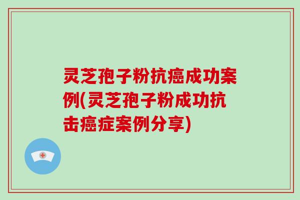 灵芝孢子粉抗癌成功案例(灵芝孢子粉成功抗击癌症案例分享)-第1张图片-破壁灵芝孢子粉研究指南 灵芝孢子粉抗癌成功案例(灵芝孢子粉成功抗击癌症案例分享)-第1张图片-破壁灵芝孢子粉研究指南