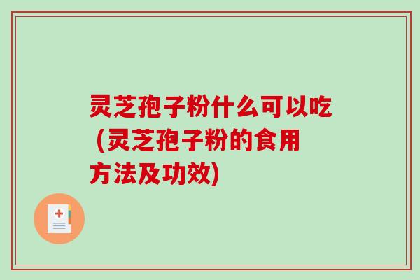 灵芝孢子粉什么可以吃 (灵芝孢子粉的食用方法及功效)-第1张图片-破壁灵芝孢子粉研究指南 灵芝孢子粉什么可以吃 (灵芝孢子粉的食用方法及功效)-第1张图片-破壁灵芝孢子粉研究指南