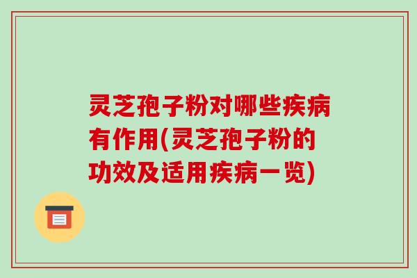 灵芝孢子粉对哪些疾病有作用(灵芝孢子粉的功效及适用疾病一览)-第1张图片-破壁灵芝孢子粉研究指南 灵芝孢子粉对哪些疾病有作用(灵芝孢子粉的功效及适用疾病一览)-第1张图片-破壁灵芝孢子粉研究指南