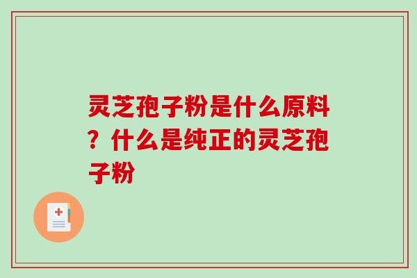 灵芝孢子粉是什么原料?什么是纯正的灵芝孢子粉-第1张图片-破壁灵芝孢子粉研究指南 灵芝孢子粉是什么原料?什么是纯正的灵芝孢子粉-第1张图片-破壁灵芝孢子粉研究指南