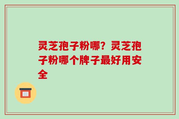 灵芝孢子粉哪?灵芝孢子粉哪个牌子最好用安全-第1张图片-破壁灵芝孢子粉研究指南 灵芝孢子粉哪?灵芝孢子粉哪个牌子最好用安全-第1张图片-破壁灵芝孢子粉研究指南
