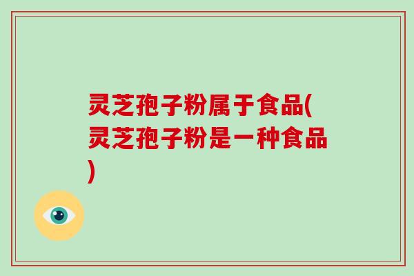 灵芝孢子粉属于食品(灵芝孢子粉是一种食品)-第1张图片-破壁灵芝孢子粉研究指南 灵芝孢子粉属于食品(灵芝孢子粉是一种食品)-第1张图片-破壁灵芝孢子粉研究指南