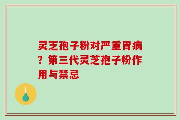 灵芝孢子粉对严重胃病？第三代灵芝孢子粉作用与禁忌-第1张图片-破壁灵芝孢子粉研究指南