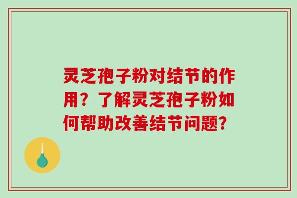 灵芝孢子粉对结节的作用?了解灵芝孢子粉如何帮助改善结节问题?-第1张图片-破壁灵芝孢子粉研究指南 灵芝孢子粉对结节的作用?了解灵芝孢子粉如何帮助改善结节问题?-第1张图片-破壁灵芝孢子粉研究指南
