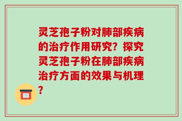 灵芝孢子粉对肺部疾病的治疗作用研究？探究灵芝孢子粉在肺部疾病治疗方面的效果与机理？-第1张图片-破壁灵芝孢子粉研究指南