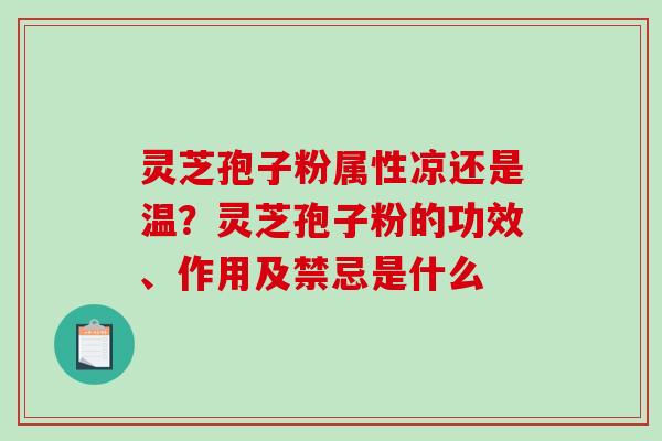 灵芝孢子粉属性凉还是温?灵芝孢子粉的功效、作用及禁忌是什么-第1张图片-破壁灵芝孢子粉研究指南 灵芝孢子粉属性凉还是温?灵芝孢子粉的功效、作用及禁忌是什么-第1张图片-破壁灵芝孢子粉研究指南