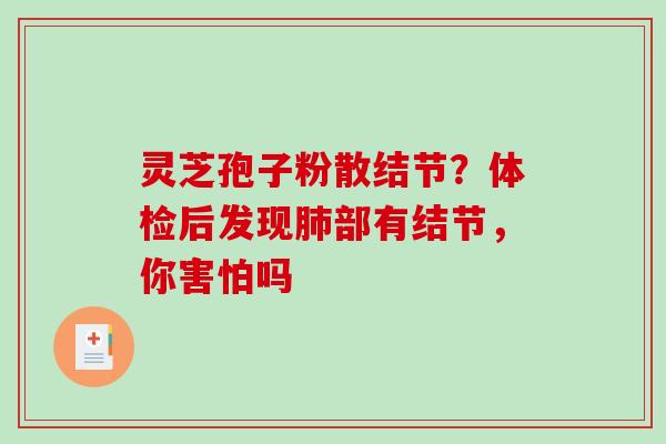灵芝孢子粉散结节?体检后发现肺部有结节,你害怕吗-第1张图片-破壁灵芝孢子粉研究指南 灵芝孢子粉散结节?体检后发现肺部有结节,你害怕吗-第1张图片-破壁灵芝孢子粉研究指南