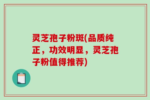 灵芝孢子粉斑(品质纯正,功效明显,灵芝孢子粉值得推荐)-第1张图片-破壁灵芝孢子粉研究指南 灵芝孢子粉斑(品质纯正,功效明显,灵芝孢子粉值得推荐)-第1张图片-破壁灵芝孢子粉研究指南