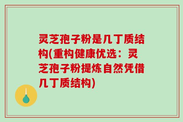 灵芝孢子粉是几丁质结构(重构健康优选:灵芝孢子粉提炼自然凭借几丁质结构)-第1张图片-破壁灵芝孢子粉研究指南 灵芝孢子粉是几丁质结构(重构健康优选:灵芝孢子粉提炼自然凭借几丁质结构)-第1张图片-破壁灵芝孢子粉研究指南