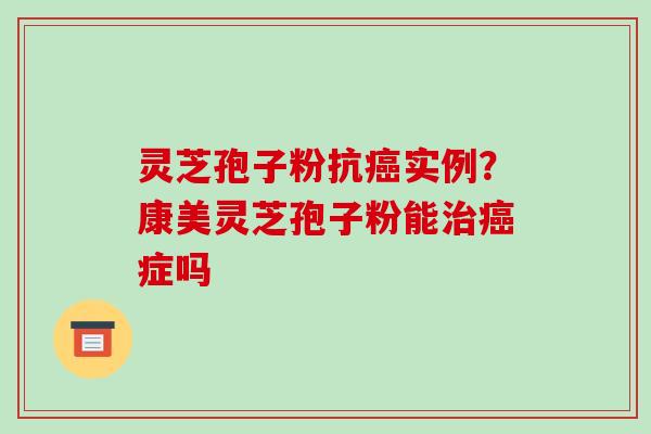 灵芝孢子粉抗癌实例?康美灵芝孢子粉能治癌症吗-第1张图片-破壁灵芝孢子粉研究指南 灵芝孢子粉抗癌实例?康美灵芝孢子粉能治癌症吗-第1张图片-破壁灵芝孢子粉研究指南