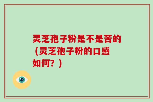 灵芝孢子粉是不是苦的 (灵芝孢子粉的口感如何?)-第1张图片-破壁灵芝孢子粉研究指南 灵芝孢子粉是不是苦的 (灵芝孢子粉的口感如何?)-第1张图片-破壁灵芝孢子粉研究指南