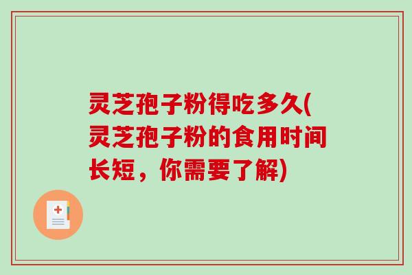 灵芝孢子粉得吃多久(灵芝孢子粉的食用时间长短，你需要了解)-第1张图片-破壁灵芝孢子粉研究指南