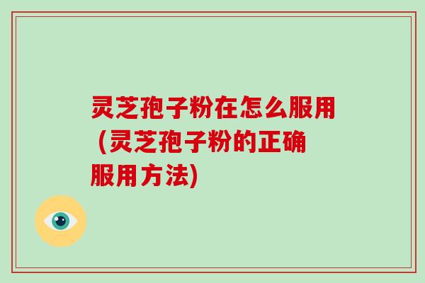 灵芝孢子粉在怎么服用 (灵芝孢子粉的正确服用方法)-第1张图片-破壁灵芝孢子粉研究指南 灵芝孢子粉在怎么服用 (灵芝孢子粉的正确服用方法)-第1张图片-破壁灵芝孢子粉研究指南