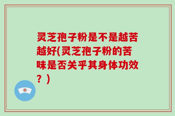 灵芝孢子粉是不是越苦越好(灵芝孢子粉的苦味是否关乎其身体功效？)-第1张图片-破壁灵芝孢子粉研究指南