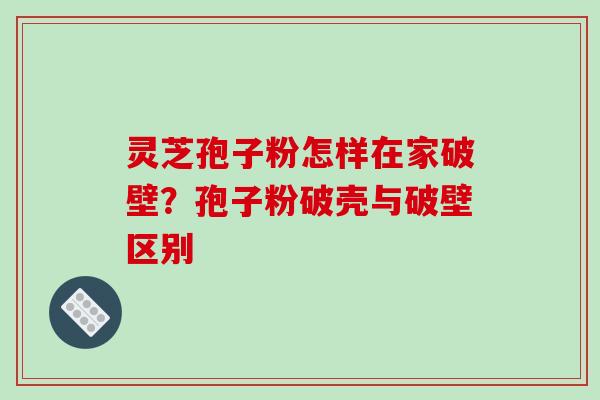 灵芝孢子粉怎样在家破壁？孢子粉破壳与破壁区别-第1张图片-破壁灵芝孢子粉研究指南