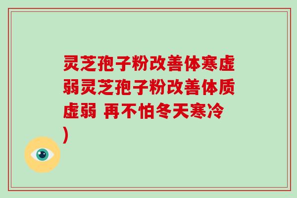 灵芝孢子粉改善体寒虚弱灵芝孢子粉改善体质虚弱 再不怕冬天寒冷)-第1张图片-破壁灵芝孢子粉研究指南 灵芝孢子粉改善体寒虚弱灵芝孢子粉改善体质虚弱 再不怕冬天寒冷)-第1张图片-破壁灵芝孢子粉研究指南