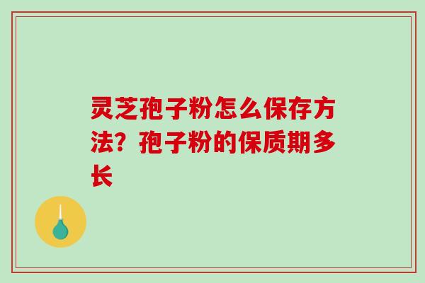 灵芝孢子粉怎么保存方法?孢子粉的保质期多长-第1张图片-破壁灵芝孢子粉研究指南 灵芝孢子粉怎么保存方法?孢子粉的保质期多长-第1张图片-破壁灵芝孢子粉研究指南