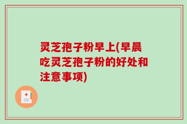 灵芝孢子粉早上(早晨吃灵芝孢子粉的好处和注意事项)-第1张图片-破壁灵芝孢子粉研究指南 灵芝孢子粉早上(早晨吃灵芝孢子粉的好处和注意事项)-第1张图片-破壁灵芝孢子粉研究指南
