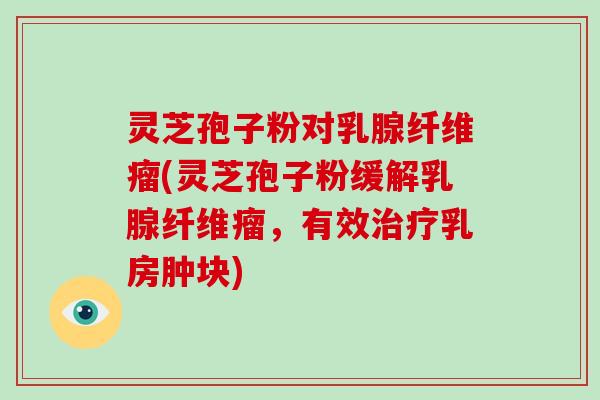 灵芝孢子粉对乳腺纤维瘤(灵芝孢子粉缓解乳腺纤维瘤,有效治疗乳房肿块)-第1张图片-破壁灵芝孢子粉研究指南 灵芝孢子粉对乳腺纤维瘤(灵芝孢子粉缓解乳腺纤维瘤,有效治疗乳房肿块)-第1张图片-破壁灵芝孢子粉研究指南